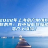 2022年上海落戶中級職稱條件！有中級職稱就能落戶上海嗎？