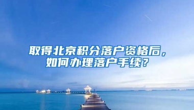 取得北京積分落戶資格后，如何辦理落戶手續(xù)？