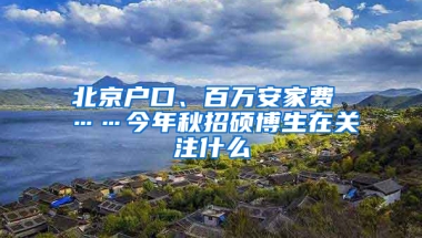 北京戶口、百萬安家費(fèi) ……今年秋招碩博生在關(guān)注什么