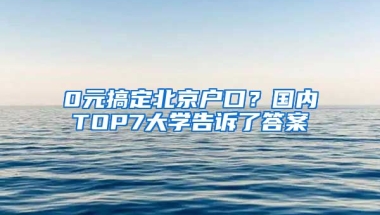 0元搞定北京戶口？國(guó)內(nèi)TOP7大學(xué)告訴了答案