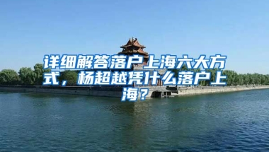 詳細(xì)解答落戶上海六大方式，楊超越憑什么落戶上海？