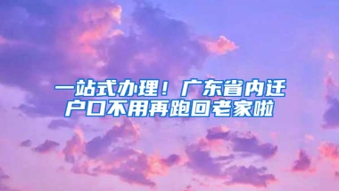 一站式辦理！廣東省內(nèi)遷戶口不用再跑回老家啦