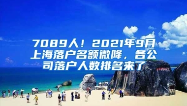 7089人！2021年9月上海落戶名額微降，各公司落戶人數(shù)排名來了