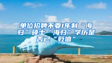 單位招聘不要1年制“海歸”碩士“海歸”學(xué)歷是否已“貶值”