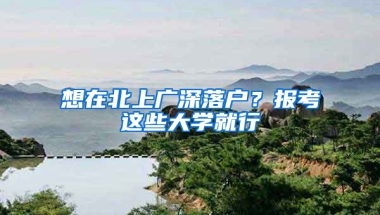 想在北上廣深落戶？報(bào)考這些大學(xué)就行