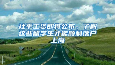 社平工資即將公布，了解這些留學(xué)生才能順利落戶上海