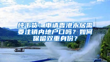 純干貨：申請香港永居需要注銷內(nèi)地戶口嗎？如何保留雙重身份？