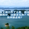 在上海工作了十年，現(xiàn)在回四川，社保怎么辦？可以轉(zhuǎn)回去嗎？