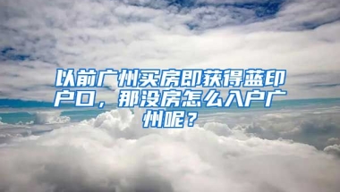 以前廣州買房即獲得藍(lán)印戶口，那沒房怎么入戶廣州呢？