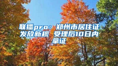 聯(lián)播pro：鄭州市居住證發(fā)放新規(guī) 受理后10日內(nèi)拿證