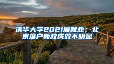 清華大學2021屆就業(yè)：北京落戶新政成效不明顯