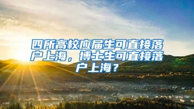 四所高校應屆生可直接落戶上海，博士生可直接落戶上海？