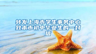 轉(zhuǎn)發(fā)上海市學生事務(wù)中心致本市初中畢業(yè)生的一封信