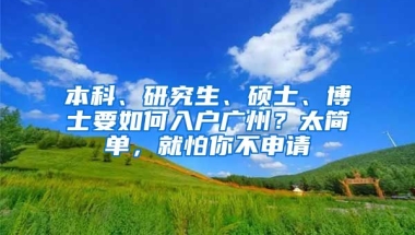 本科、研究生、碩士、博士要如何入戶廣州？太簡(jiǎn)單，就怕你不申請(qǐng)