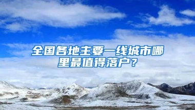 全國各地主要一線城市哪里最值得落戶？