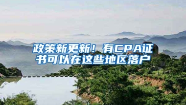 政策新更新！有CPA證書可以在這些地區(qū)落戶