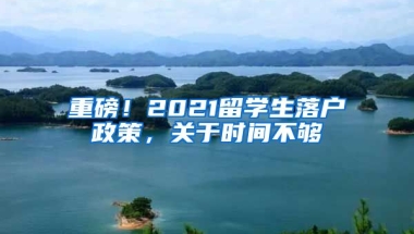 重磅！2021留學生落戶政策，關于時間不夠