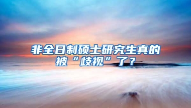 非全日制碩士研究生真的被“歧視”了？