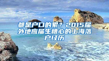 都是戶口的累？2015屆外地應(yīng)屆生糟心的上海落戶經(jīng)歷