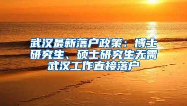 武漢最新落戶政策：博士研究生、碩士研究生無需武漢工作直接落戶