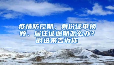 疫情防控期，身份證申換領(lǐng)、居住證逾期怎么辦？戳進(jìn)來(lái)告訴你→