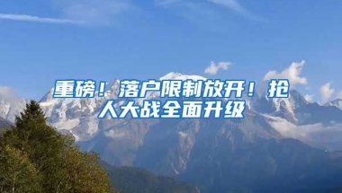 重磅！落戶限制放開！搶人大戰(zhàn)全面升級