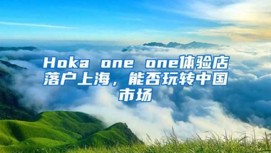 Hoka one one體驗店落戶上海，能否玩轉(zhuǎn)中國市場