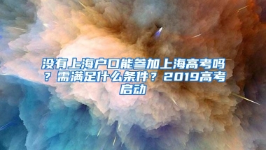 沒(méi)有上海戶口能參加上海高考嗎？需滿足什么條件？2019高考啟動(dòng)