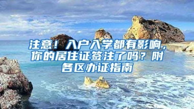 注意！入戶入學(xué)都有影響，你的居住證簽注了嗎？附各區(qū)辦證指南