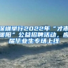 深圳舉行2022年“才市暖陽”公益招聘活動(dòng)，應(yīng)屆畢業(yè)生專場(chǎng)上線