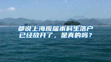 都說上海應(yīng)屆本科生落戶已經(jīng)放開了，是真的嗎？