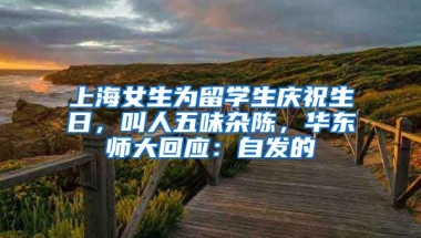 上海女生為留學(xué)生慶祝生日，叫人五味雜陳，華東師大回應(yīng)：自發(fā)的