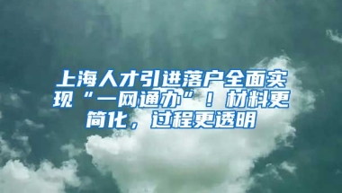 上海人才引進(jìn)落戶全面實(shí)現(xiàn)“一網(wǎng)通辦”！材料更簡(jiǎn)化，過程更透明