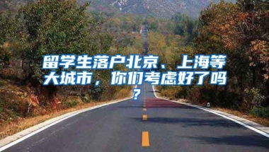 留學生落戶北京、上海等大城市，你們考慮好了嗎？