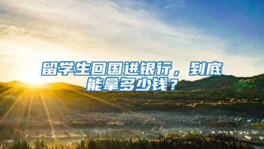 留學生回國進銀行，到底能拿多少錢？