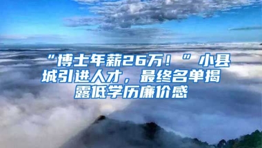 “博士年薪26萬！”小縣城引進人才，最終名單揭露低學(xué)歷廉價感