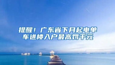 提醒！廣東省下月起電單車進(jìn)樓入戶最高罰千元