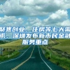 聚焦創(chuàng)業(yè)、住房等七大需求，深圳發(fā)布新市民金融服務重點