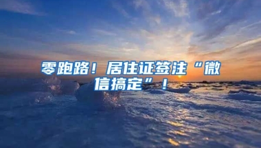 零跑路！居住證簽注“微信搞定”！