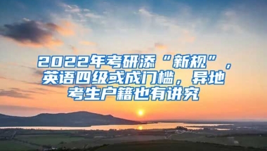 2022年考研添“新規(guī)”，英語(yǔ)四級(jí)或成門(mén)檻，異地考生戶籍也有講究