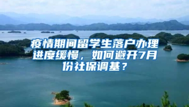 疫情期間留學(xué)生落戶辦理進度緩慢，如何避開7月份社保調(diào)基？