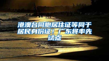 港澳臺(tái)同胞居住證等同于居民身份證！廣東將率先試點(diǎn)