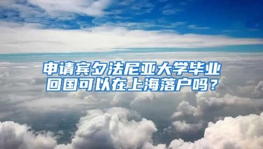 申請賓夕法尼亞大學畢業(yè)回國可以在上海落戶嗎？