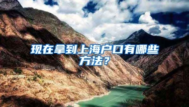 現(xiàn)在拿到上海戶口有哪些方法？