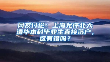 網(wǎng)友討論：上海允許北大清華本科畢業(yè)生直接落戶，這有錯嗎？