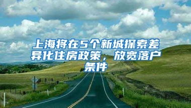 上海將在5個新城探索差異化住房政策，放寬落戶條件