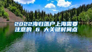 2022海歸落戶上海需要注意的 6 大關(guān)鍵時(shí)間點(diǎn)