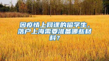 因疫情上網(wǎng)課的留學(xué)生，落戶上海需要準(zhǔn)備哪些材料？