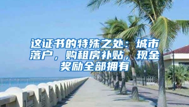 這證書的特殊之處：城市落戶，購租房補(bǔ)貼，現(xiàn)金獎勵全部擁有