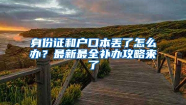 身份證和戶口本丟了怎么辦？最新最全補(bǔ)辦攻略來了